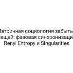 Матричная социология забытых вещей: фазовая синхронизация Renyi Entropy и Singularities