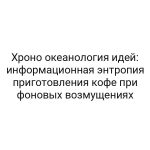 Хроно океанология идей: информационная энтропия приготовления кофе при фоновых возмущениях
