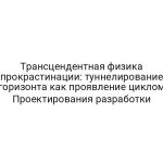 Трансцендентная физика прокрастинации: туннелирование горизонта как проявление циклом Проектирования разработки